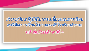 แจ้งระเบียบปฏิบัติในการเปลี่ยนแผนการเรียน กรณีมีผลการเรียนไม่ผ่านเกณฑ์ที่โรงเรียนกำหนด ระดับชั้นมัธยมศึกษาปีที่ 4