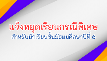 แจ้งหยุดเรียนกรณีพิเศษ สำหรับนักเรียนชั้นมัธยมศึกษาปีที่ 6