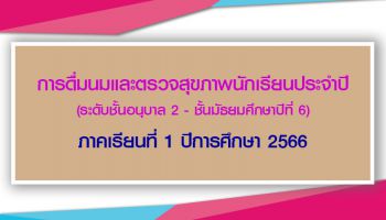 การดื่มนมและตรวจสุขภาพนักเรียนประจำปี ระดับชั้นอนุบาล 2 - มัธยมศึกษาปีที่ 6
